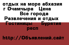 отдых на море абхазия  г Очамчыра › Цена ­ 600 - Все города Развлечения и отдых » Гостиницы   . Бурятия респ.